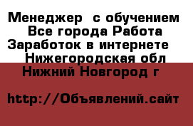 Менеджер (с обучением) - Все города Работа » Заработок в интернете   . Нижегородская обл.,Нижний Новгород г.